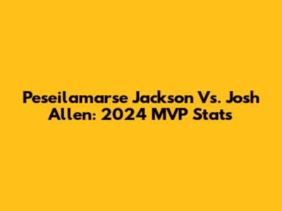 Peseilamarse Jackson Vs. Josh Allen: 2024 MVP Stats