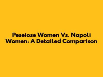 Peseiose Women Vs. Napoli Women: A Detailed Comparison