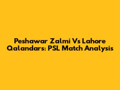 Peshawar Zalmi Vs Lahore Qalandars: PSL Match Analysis