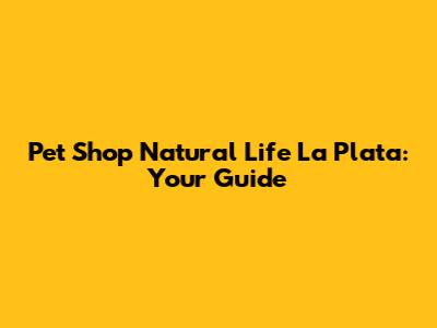 Pet Shop Natural Life La Plata: Your Guide