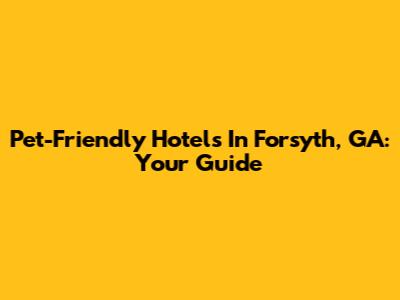 Pet-Friendly Hotels In Forsyth, GA: Your Guide
