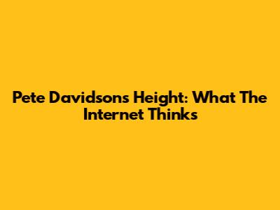 Pete Davidson's Height: What The Internet Thinks