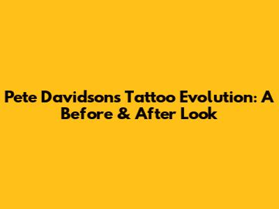Pete Davidson's Tattoo Evolution: A Before & After Look