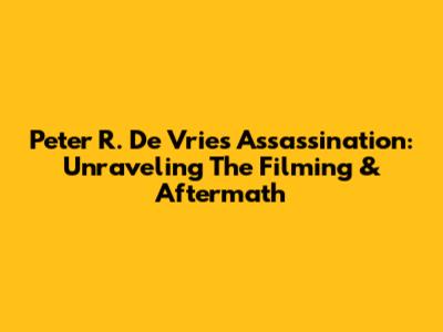 Peter R. De Vries' Assassination: Unraveling The Filming & Aftermath