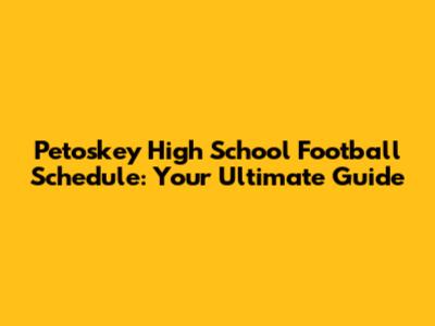 Petoskey High School Football Schedule: Your Ultimate Guide