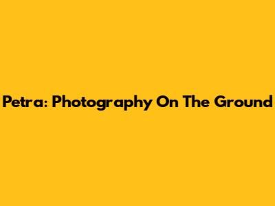 Petra: Photography On The Ground