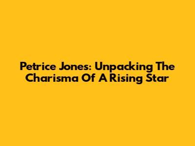 Petrice Jones: Unpacking The Charisma Of A Rising Star