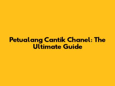 Petualang Cantik Chanel: The Ultimate Guide