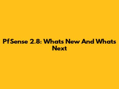 PfSense 2.8: What's New And What's Next