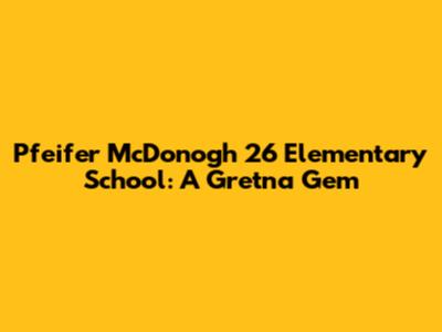 Pfeifer McDonogh 26 Elementary School: A Gretna Gem