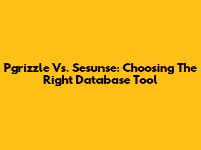Pgrizzle Vs. Sesunse: Choosing The Right Database Tool