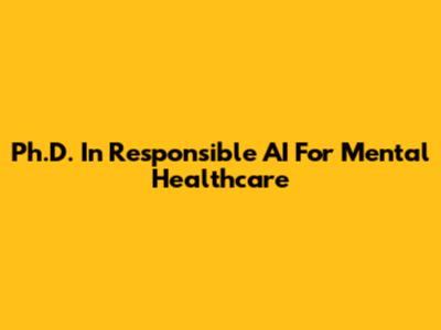 Ph.D. In Responsible AI For Mental Healthcare