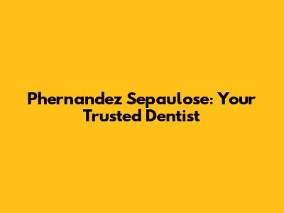 Phernandez Sepaulose: Your Trusted Dentist