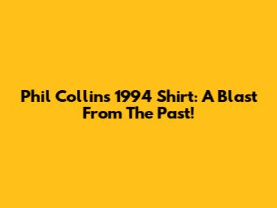 Phil Collins 1994 Shirt: A Blast From The Past!