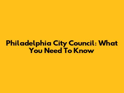 Philadelphia City Council: What You Need To Know