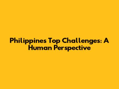 Philippines' Top Challenges: A Human Perspective