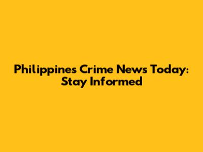 Philippines Crime News Today: Stay Informed