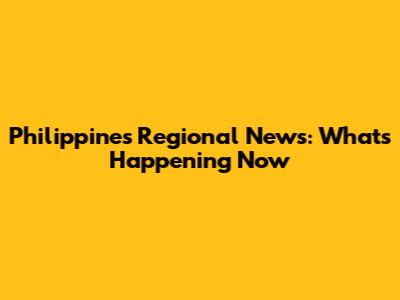 Philippines Regional News: What's Happening Now