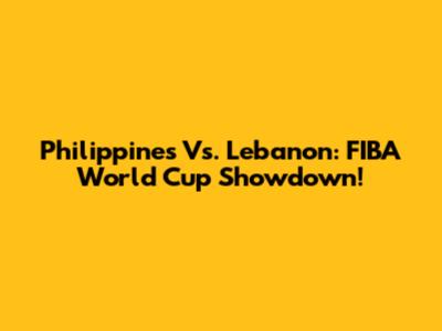 Philippines Vs. Lebanon: FIBA World Cup Showdown!