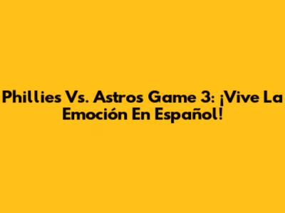 Phillies Vs. Astros Game 3: ¡Vive La Emoción En Español!