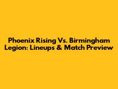 Phoenix Rising Vs. Birmingham Legion: Lineups & Match Preview