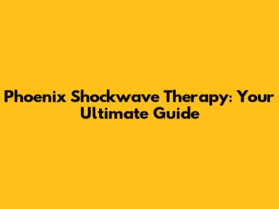 Phoenix Shockwave Therapy: Your Ultimate Guide