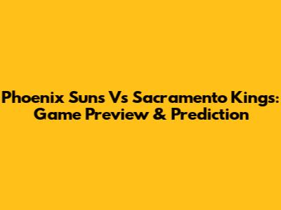 Phoenix Suns Vs Sacramento Kings: Game Preview & Prediction