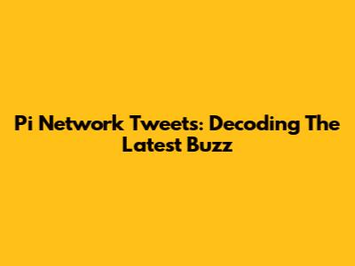 Pi Network Tweets: Decoding The Latest Buzz