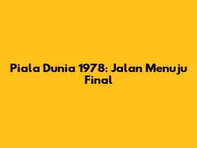 Piala Dunia 1978: Jalan Menuju Final