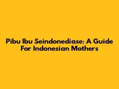 Pibu Ibu Seindonediase: A Guide For Indonesian Mothers
