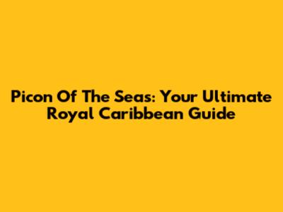 Picon Of The Seas: Your Ultimate Royal Caribbean Guide