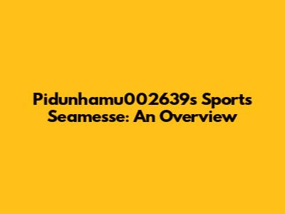 Pidunhamu002639s Sports Seamesse: An Overview