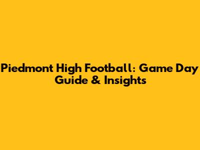 Piedmont High Football: Game Day Guide & Insights
