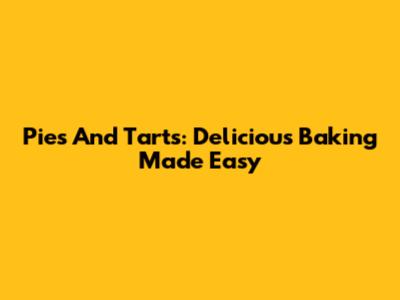 Pies And Tarts: Delicious Baking Made Easy
