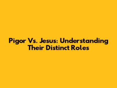 Pigor Vs. Jesus: Understanding Their Distinct Roles