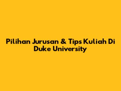 Pilihan Jurusan & Tips Kuliah Di Duke University