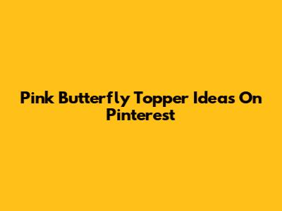 Pink Butterfly Topper Ideas On Pinterest