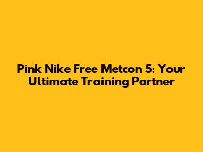 Pink Nike Free Metcon 5: Your Ultimate Training Partner