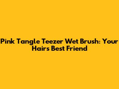 Pink Tangle Teezer Wet Brush: Your Hair's Best Friend