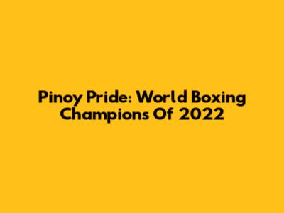 Pinoy Pride: World Boxing Champions Of 2022