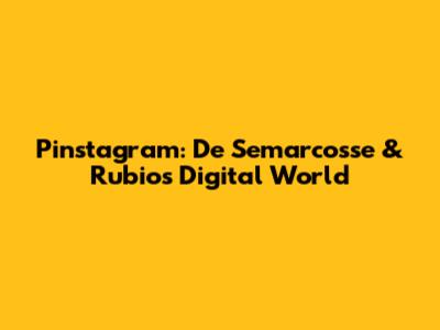 Pinstagram: De Semarcosse & Rubio's Digital World
