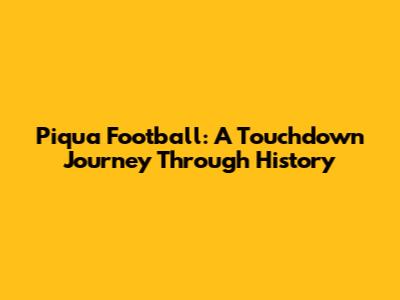 Piqua Football: A Touchdown Journey Through History