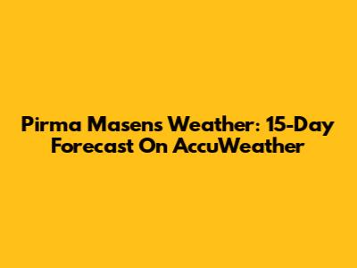 Pirma Masens Weather: 15-Day Forecast On AccuWeather