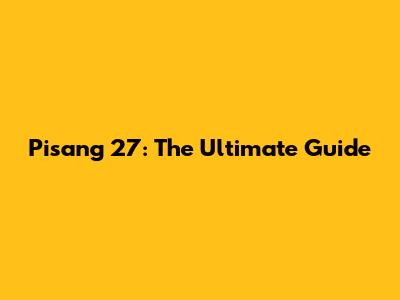 Pisang 27: The Ultimate Guide