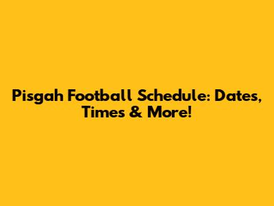 Pisgah Football Schedule: Dates, Times & More!