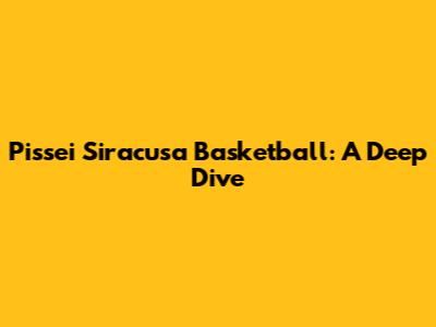 Pissei Siracusa Basketball: A Deep Dive
