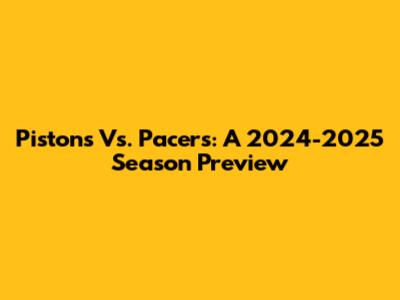 Pistons Vs. Pacers: A 2024-2025 Season Preview