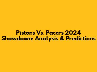 Pistons Vs. Pacers 2024 Showdown: Analysis & Predictions