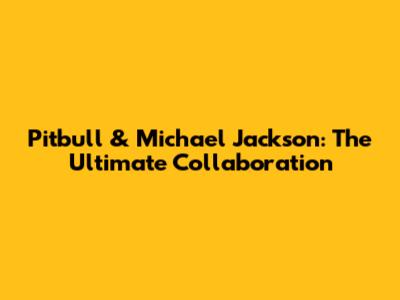 Pitbull & Michael Jackson: The Ultimate Collaboration
