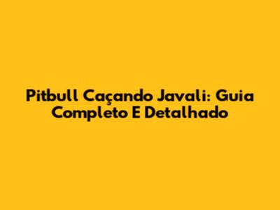 Pitbull Caçando Javali: Guia Completo E Detalhado